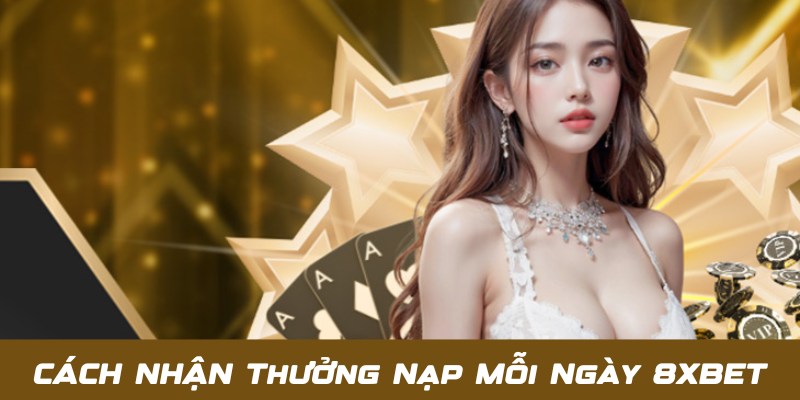 Thưởng Nạp Mỗi Ngày 8XBET - Gửi Tiền Ngay Rinh Ưu Đãi Liền Tay 2 Cập nhật chi tiết về nội dung chương trình thưởng nạp mỗi ngày 8XBET